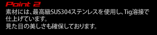 素材には、最高級SUS304ステンレスを使用し、Tig溶接で 仕上げています。 見た目の美しさも確保しております。